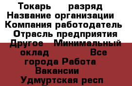 Токарь 4-6 разряд › Название организации ­ Компания-работодатель › Отрасль предприятия ­ Другое › Минимальный оклад ­ 40 000 - Все города Работа » Вакансии   . Удмуртская респ.,Глазов г.